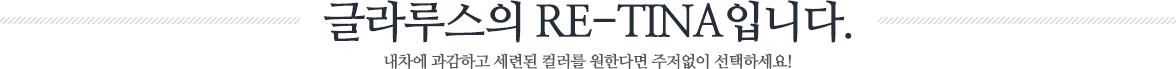 글라루스의 RE-Tina 입니다. 내차에 과감하고 세련된 컬러를 원한다면 주저없이 선택하세요!