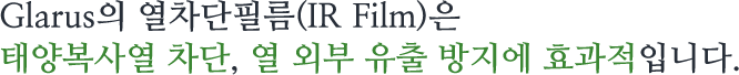 Glarus의 열차단필름(IR Film)은 태양복사열 차단, 열 외부 유출 방지에 효과적입니다.